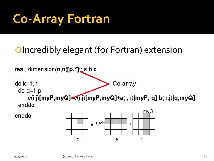 Co-Array Fortran Incredibly elegant (for Fortran) extension real, dimension(n, n)[p, *]: : a, b,