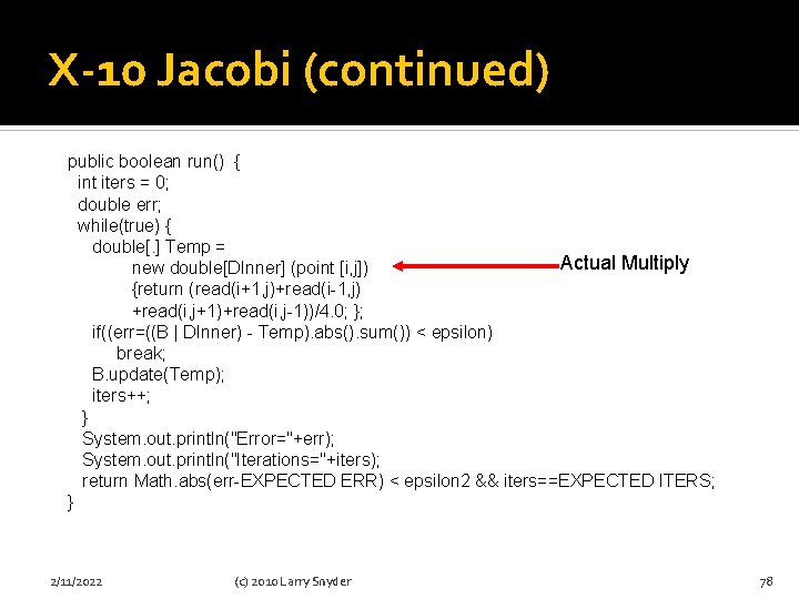 X-10 Jacobi (continued) public boolean run() { int iters = 0; double err; while(true)