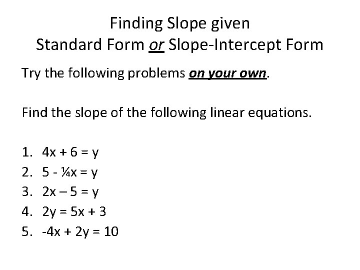 Finding Slope given Standard Form or Slope-Intercept Form Try the following problems on your
