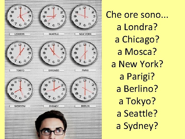 Che ore sono. . . a Londra? a Chicago? a Mosca? a New York?