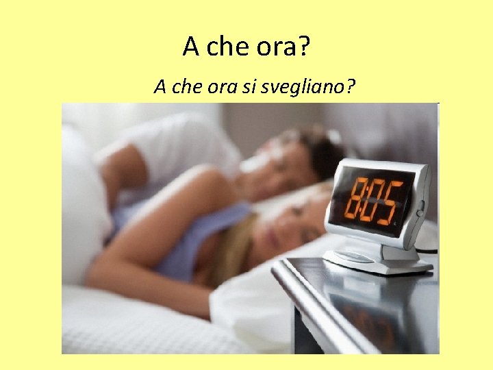 A che ora? A che ora si svegliano? 