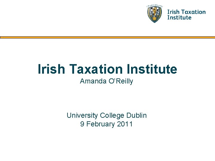 Irish Taxation Institute Amanda O’Reilly University College Dublin 9 February 2011 