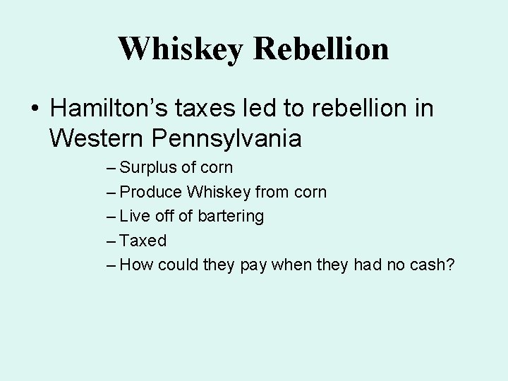 Whiskey Rebellion • Hamilton’s taxes led to rebellion in Western Pennsylvania – Surplus of