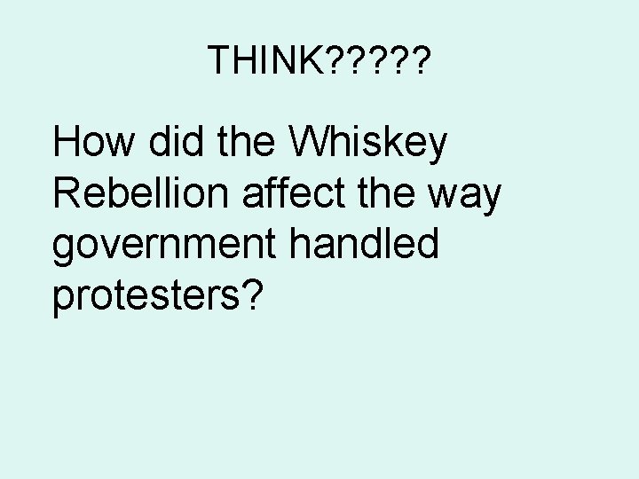 THINK? ? ? How did the Whiskey Rebellion affect the way government handled protesters?