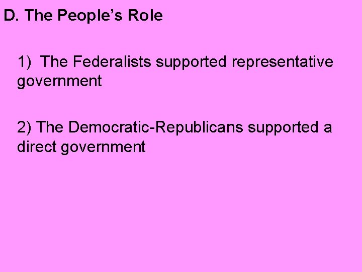 D. The People’s Role 1) The Federalists supported representative government 2) The Democratic-Republicans supported