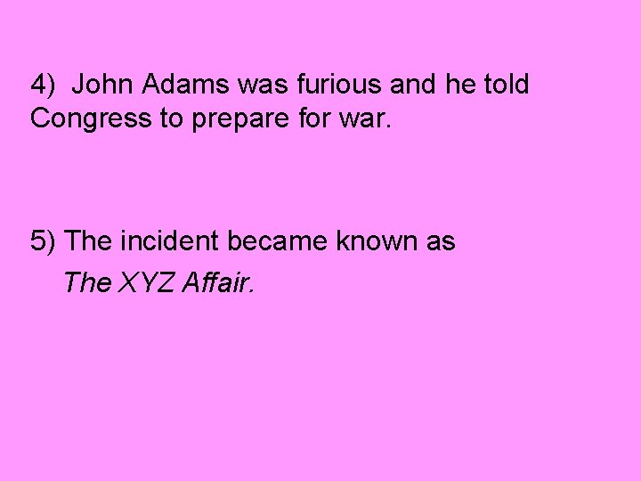4) John Adams was furious and he told Congress to prepare for war. 5)