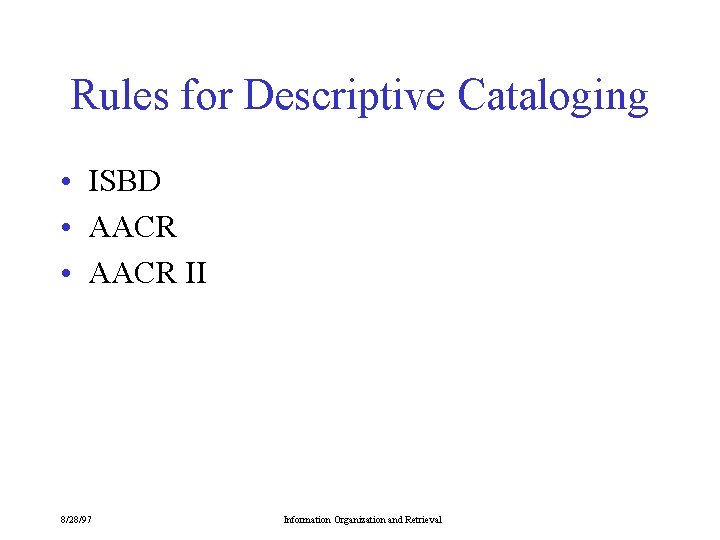 Rules for Descriptive Cataloging • ISBD • AACR II 8/28/97 Information Organization and Retrieval
