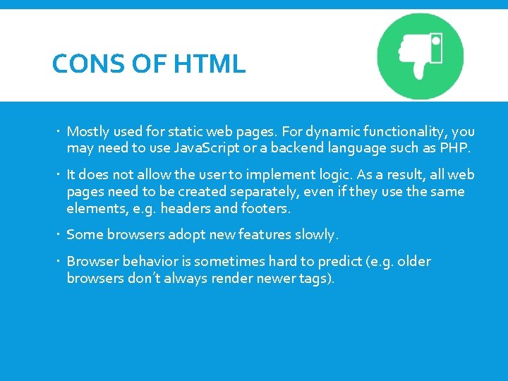 CONS OF HTML Mostly used for static web pages. For dynamic functionality, you may