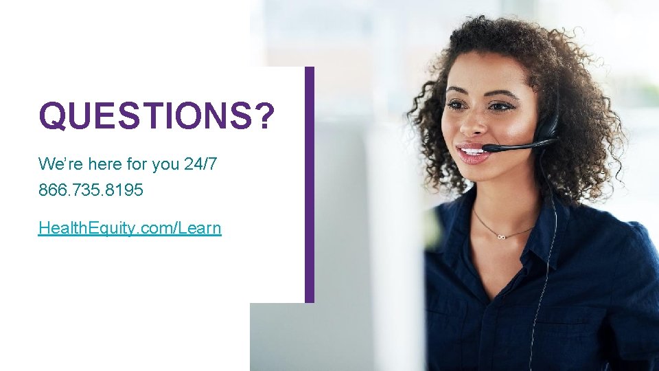 QUESTIONS? We’re here for you 24/7 866. 735. 8195 Health. Equity. com/Learn 