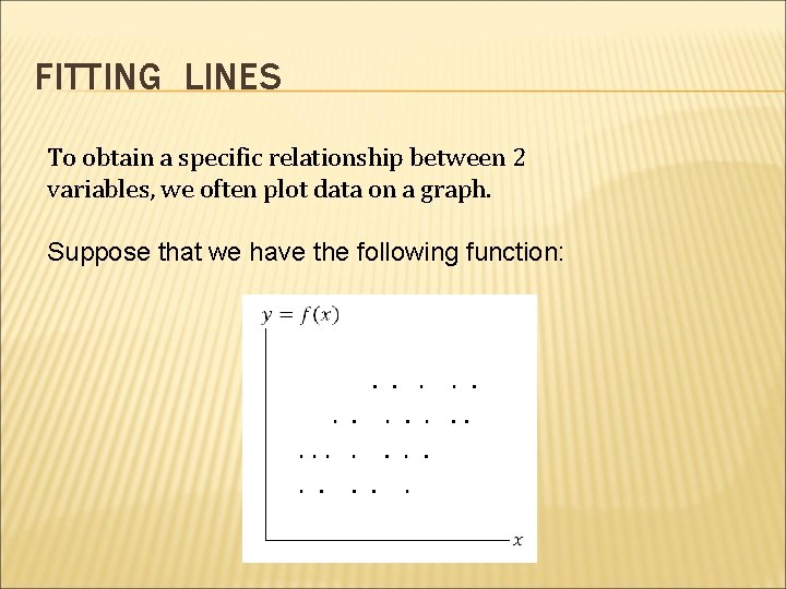 FITTING LINES To obtain a specific relationship between 2 variables, we often plot data