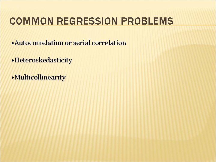 COMMON REGRESSION PROBLEMS • Autocorrelation or serial correlation • Heteroskedasticity • Multicollinearity 