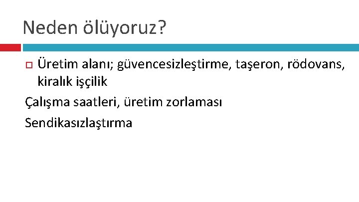 Neden ölüyoruz? Üretim alanı; güvencesizleştirme, taşeron, rödovans, kiralık işçilik Çalışma saatleri, üretim zorlaması Sendikasızlaştırma