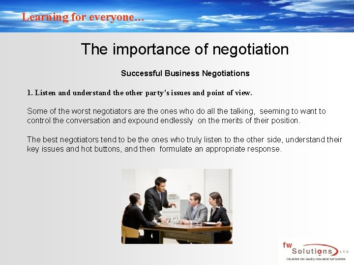 Learning for everyone… The importance of negotiation Successful Business Negotiations 1. Listen and understand