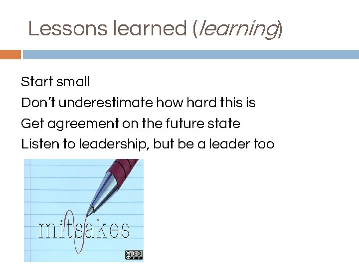 Lessons learned (learning) Start small Don’t underestimate how hard this is Get agreement on