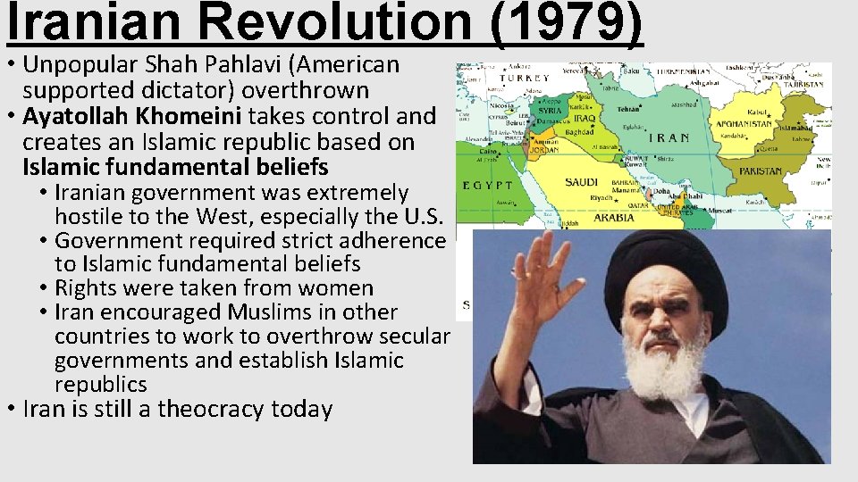 Iranian Revolution (1979) • Unpopular Shah Pahlavi (American supported dictator) overthrown • Ayatollah Khomeini