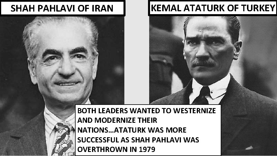 SHAH PAHLAVI OF IRAN KEMAL ATATURK OF TURKEY BOTH LEADERS WANTED TO WESTERNIZE AND
