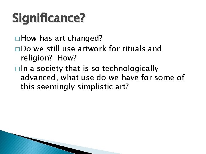 Significance? � How has art changed? � Do we still use artwork for rituals