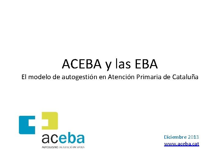 ACEBA y las EBA El modelo de autogestión en Atención Primaria de Cataluña Diciembre