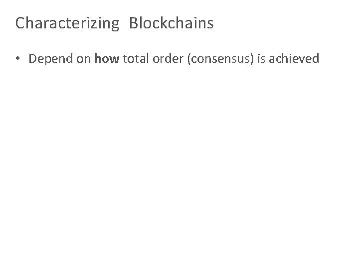 Characterizing Blockchains • Depend on how total order (consensus) is achieved 