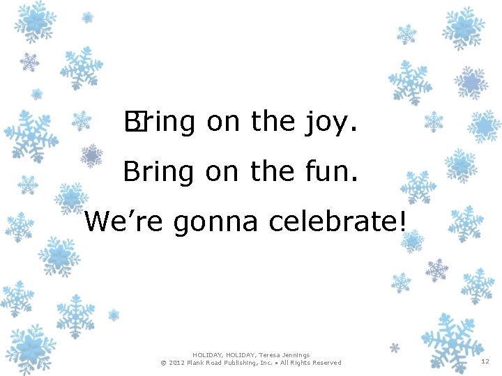Bring on the joy. � Bring on the fun. We’re gonna celebrate! HOLIDAY, Teresa
