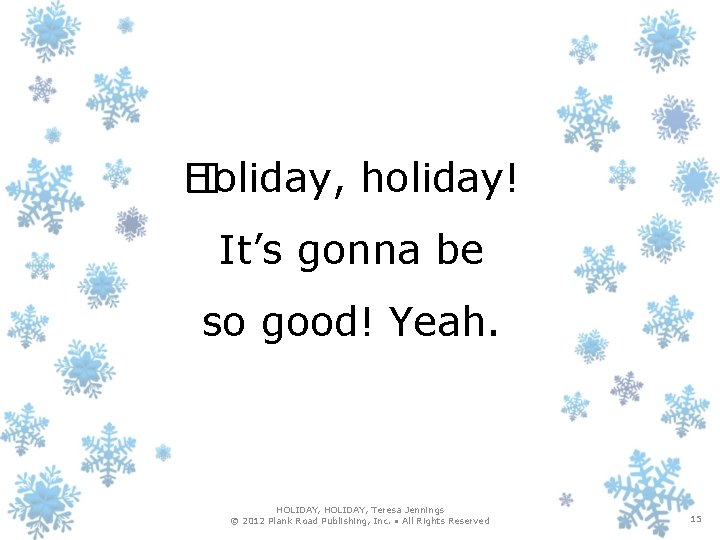 Holiday, holiday! � It’s gonna be so good! Yeah. HOLIDAY, Teresa Jennings © 2012