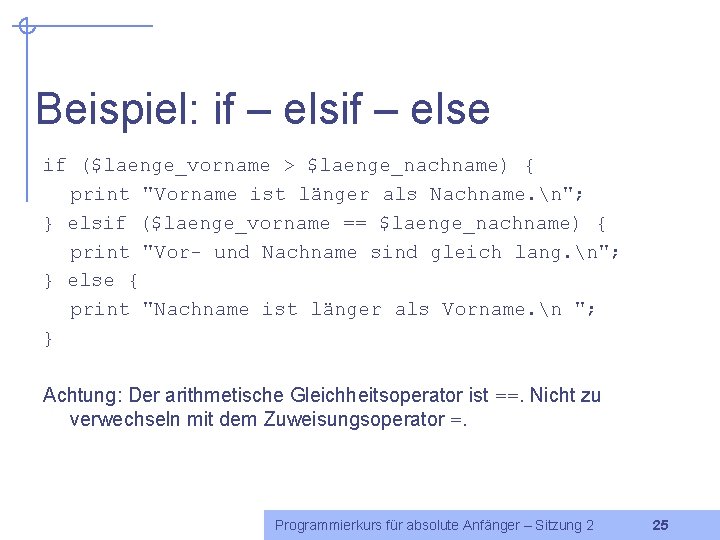 Beispiel: if – else if ($laenge_vorname > $laenge_nachname) { print "Vorname ist länger als