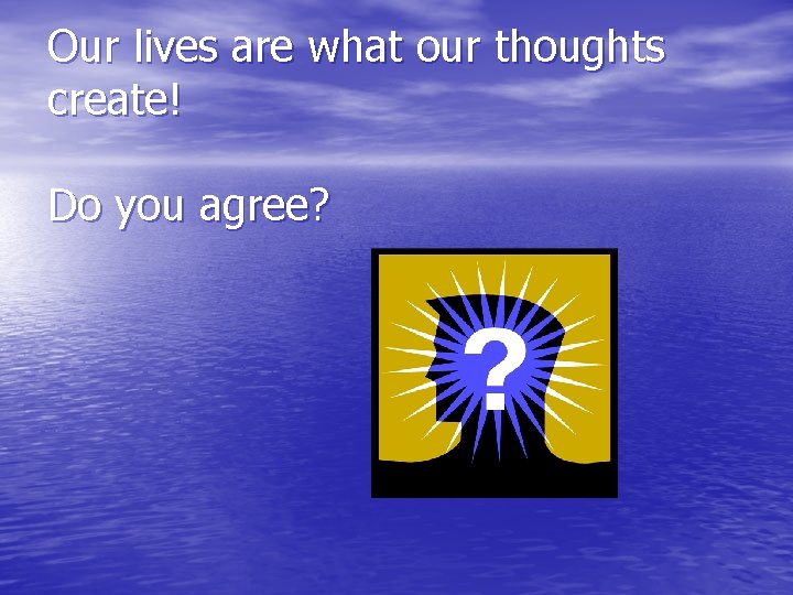 Our lives are what our thoughts create! Do you agree? 