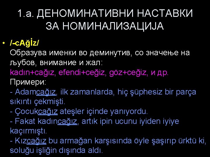 1. a. ДЕНОМИНАТИВНИ НАСТАВКИ ЗА НОМИНАЛИЗАЦИЈА • /-c. Ağİz/ Образува именки во деминутив, со