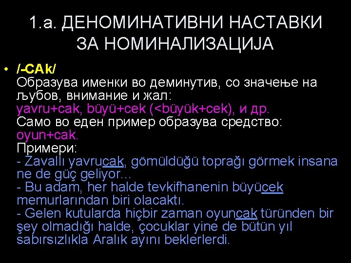 1. a. ДЕНОМИНАТИВНИ НАСТАВКИ ЗА НОМИНАЛИЗАЦИЈА • /-CAk/ Образува именки во деминутив, со значење