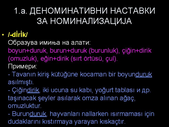 1. a. ДЕНОМИНАТИВНИ НАСТАВКИ ЗА НОМИНАЛИЗАЦИЈА • /-dİrİk/ Образува имиња на алати: boyun+duruk, burun+duruk