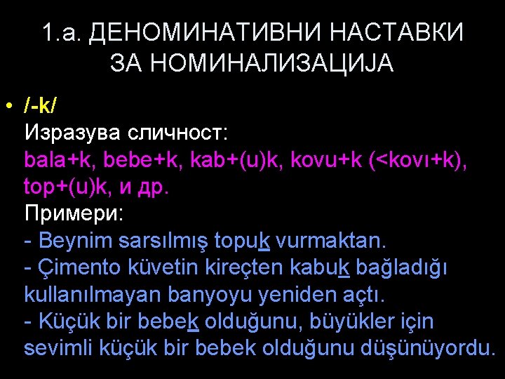 1. a. ДЕНОМИНАТИВНИ НАСТАВКИ ЗА НОМИНАЛИЗАЦИЈА • /-k/ Изразува сличност: bala+k, bebe+k, kab+(u)k, kovu+k