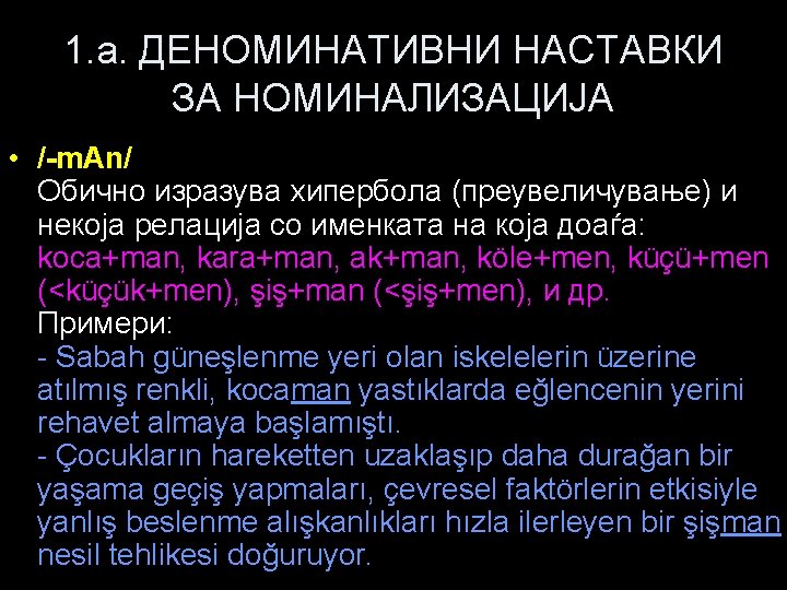 1. a. ДЕНОМИНАТИВНИ НАСТАВКИ ЗА НОМИНАЛИЗАЦИЈА • /-m. Аn/ Обично изразува хипербола (преувеличување) и