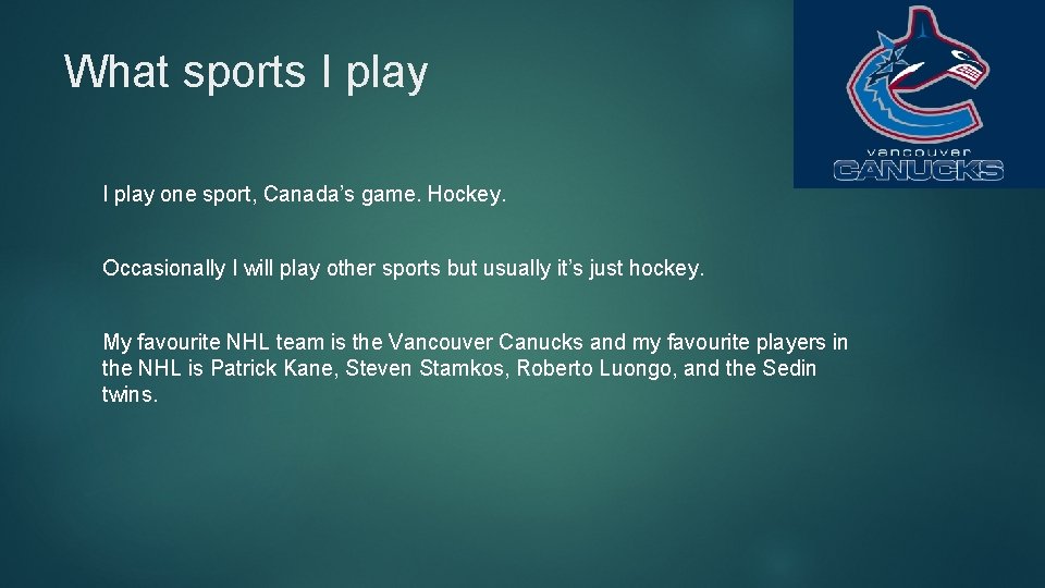 What sports I play one sport, Canada’s game. Hockey. Occasionally I will play other
