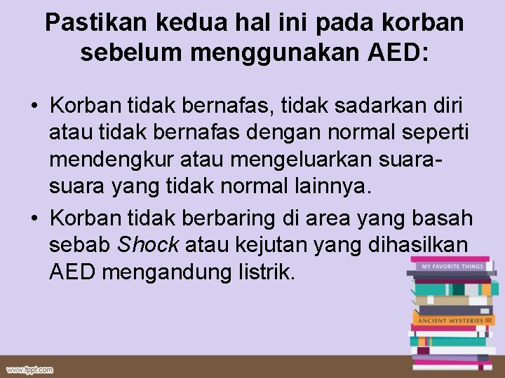 Pastikan kedua hal ini pada korban sebelum menggunakan AED: • Korban tidak bernafas, tidak