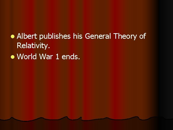 l Albert publishes his General Theory of Relativity. l World War 1 ends. 