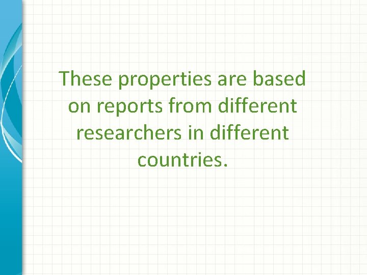 These properties are based on reports from different researchers in different countries. 