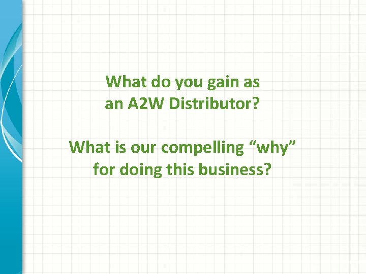 What do you gain as an A 2 W Distributor? What is our compelling