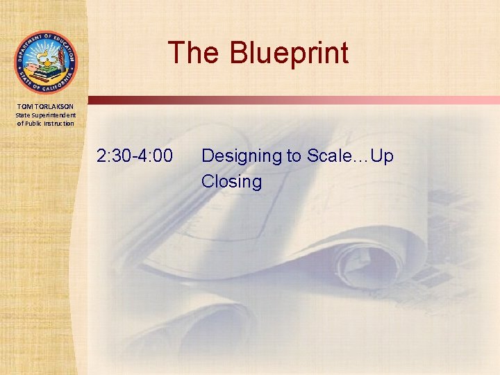 The Blueprint TOM TORLAKSON State Superintendent of Public Instruction 2: 30 -4: 00 Designing
