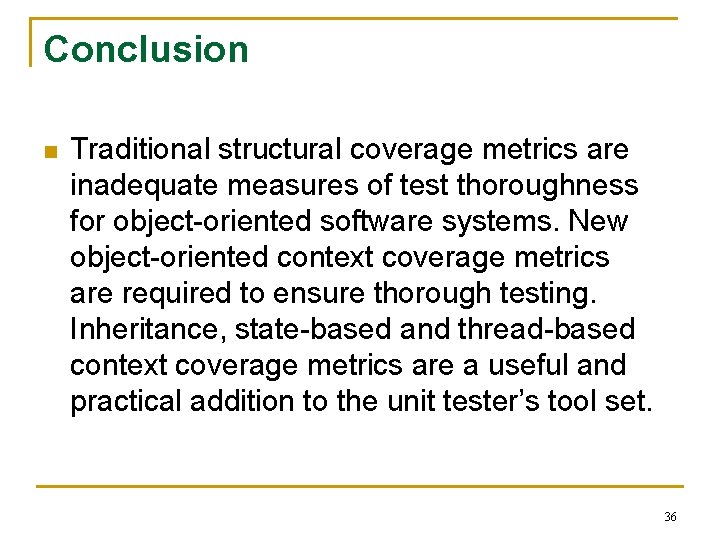 Conclusion n Traditional structural coverage metrics are inadequate measures of test thoroughness for object-oriented