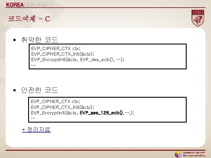 코드예제 - C § 취약한 코드 EVP_CIPHER_CTX ctx; EVP_CIPHER_CTX_init(&ctx); EVP_Encrypt. Init(&ctx, EVP_des_ecb(), …); …