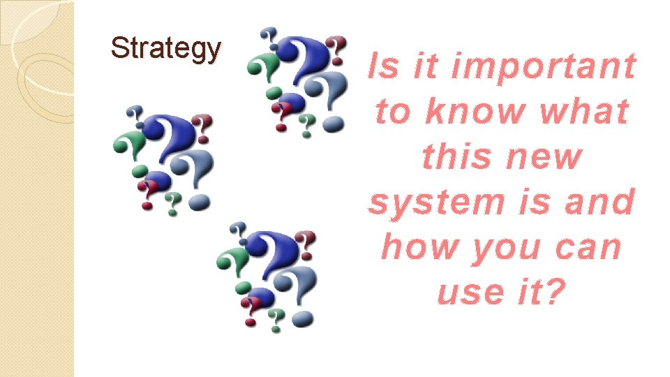 Strategy Is it important to know what this new system is and how you