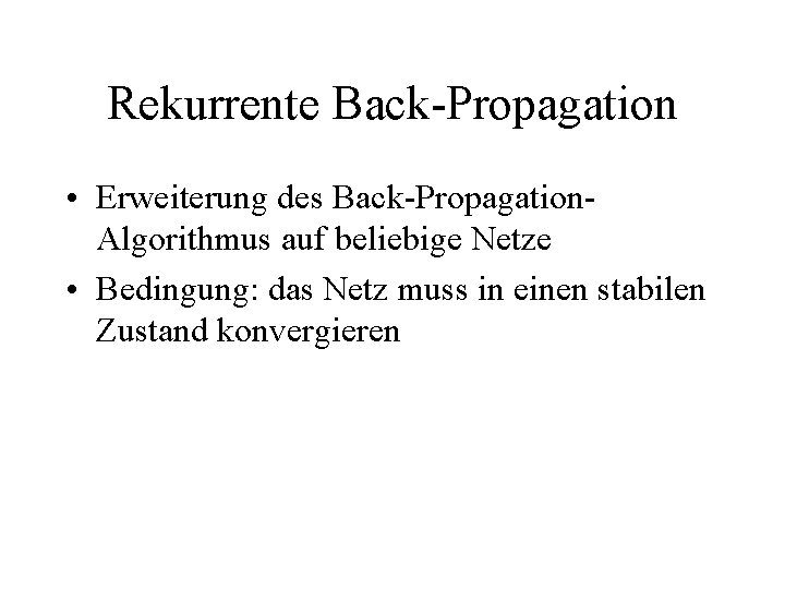 Rekurrente Back-Propagation • Erweiterung des Back-Propagation. Algorithmus auf beliebige Netze • Bedingung: das Netz
