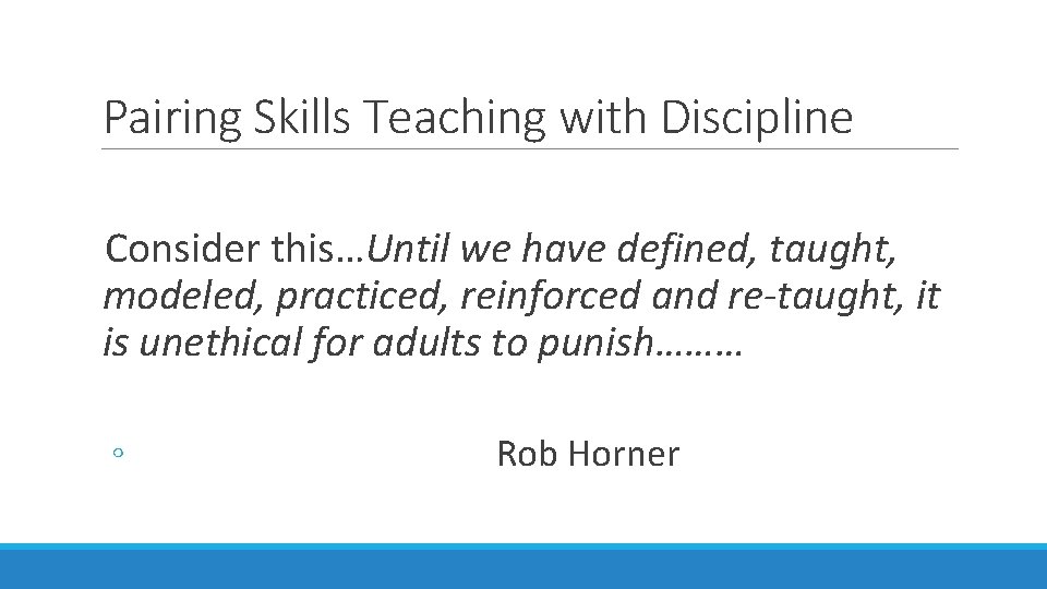 Pairing Skills Teaching with Discipline Consider this…Until we have defined, taught, modeled, practiced, reinforced