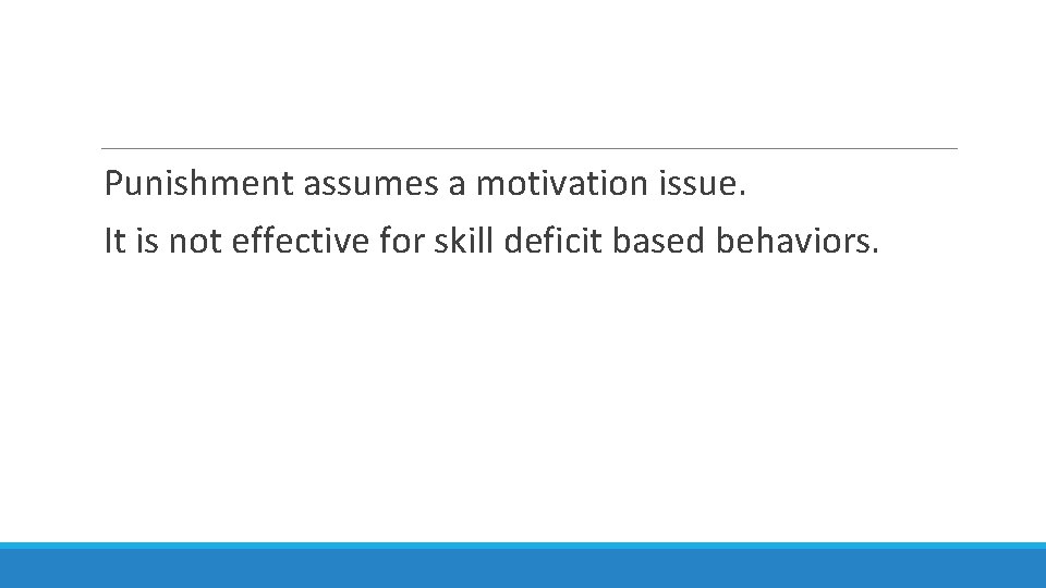 Punishment assumes a motivation issue. It is not effective for skill deficit based behaviors.