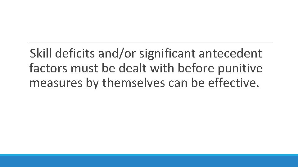 Skill deficits and/or significant antecedent factors must be dealt with before punitive measures by