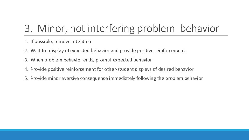 3. Minor, not interfering problem behavior 1. If possible, remove attention 2. Wait for