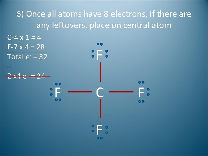 6) Once all atoms have 8 electrons, if there any leftovers, place on central