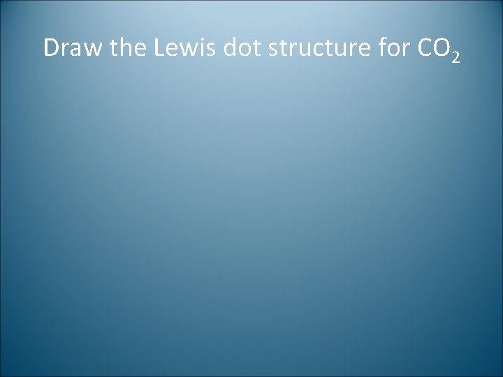 Draw the Lewis dot structure for CO 2 