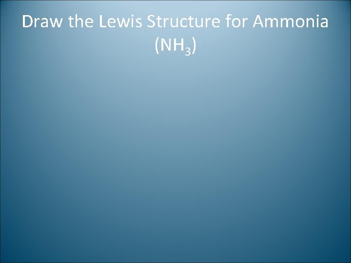 Draw the Lewis Structure for Ammonia (NH 3) 