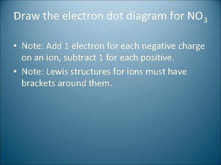 Draw the electron dot diagram for NO 3 - • Note: Add 1 electron